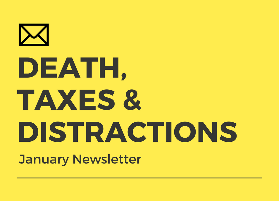 Death, Taxes & Distractions (January Newsletter)